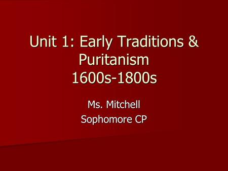 Unit 1: Early Traditions & Puritanism 1600s-1800s Ms. Mitchell Sophomore CP.