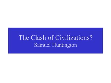The Clash of Civilizations? Samuel Huntington. Huntington’s Civilizations.