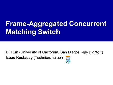 Frame-Aggregated Concurrent Matching Switch Bill Lin (University of California, San Diego) Isaac Keslassy (Technion, Israel)