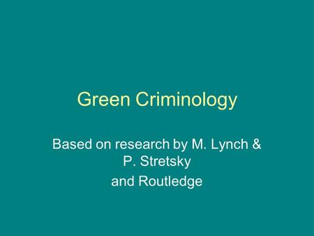 Green Criminology Based on research by M. Lynch & P. Stretsky and Routledge.