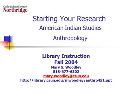 Starting Your Research American Indian Studies Anthropology Library Instruction Fall 2004 Mary S. Woodley 818-677-6302