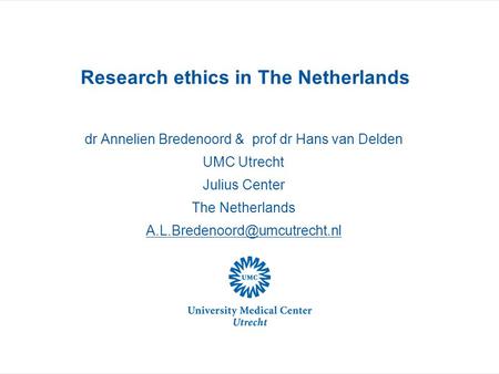 Research ethics in The Netherlands dr Annelien Bredenoord & prof dr Hans van Delden UMC Utrecht Julius Center The Netherlands