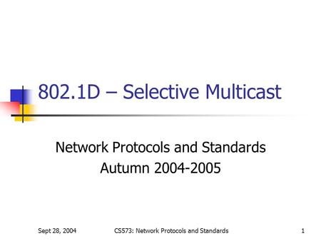 Sept 28, 2004CS573: Network Protocols and Standards1 802.1D – Selective Multicast Network Protocols and Standards Autumn 2004-2005.