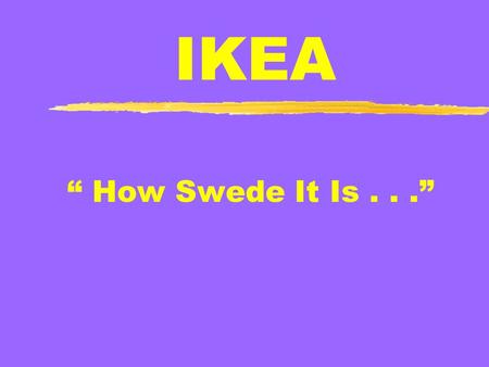 IKEA “ How Swede It Is...”. The Beginning IKEA: Ingvar, Kamprad, Elmtaryd, Agunnaryd Catalogue Sales Furniture Added to IKEA product Line 1st Store: Almhult,