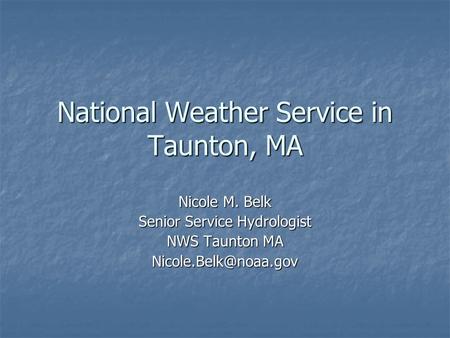National Weather Service in Taunton, MA Nicole M. Belk Senior Service Hydrologist NWS Taunton MA