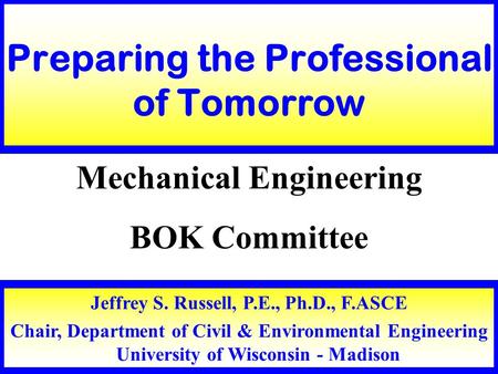 Jeffrey S. Russell, P.E., Ph.D., F.ASCE Chair, Department of Civil & Environmental Engineering University of Wisconsin - Madison Preparing the Professional.