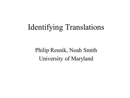 Identifying Translations Philip Resnik, Noah Smith University of Maryland.