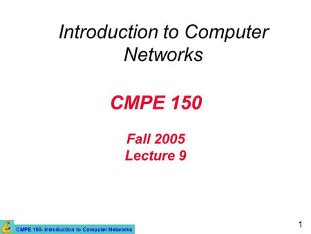 CMPE 150- Introduction to Computer Networks 1 CMPE 150 Fall 2005 Lecture 9 Introduction to Computer Networks.