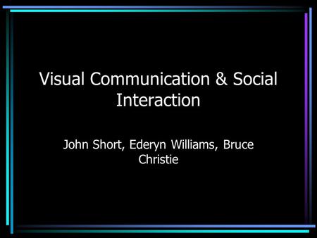 Visual Communication & Social Interaction John Short, Ederyn Williams, Bruce Christie.