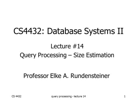 CS 4432query processing - lecture 141 CS4432: Database Systems II Lecture #14 Query Processing – Size Estimation Professor Elke A. Rundensteiner.