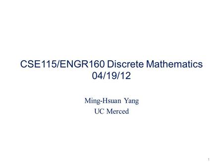 CSE115/ENGR160 Discrete Mathematics 04/19/12 Ming-Hsuan Yang UC Merced 1.
