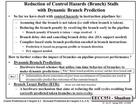 EECC551 - Shaaban #1 lec # 5 Spring 2006 4-3-2006 Reduction of Control Hazards (Branch) Stalls with Dynamic Branch Prediction So far we have dealt with.