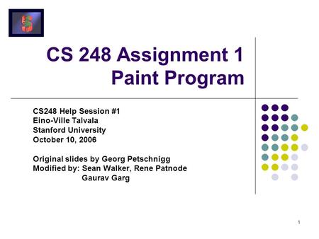 1 CS 248 Assignment 1 Paint Program CS248 Help Session #1 Eino-Ville Talvala Stanford University October 10, 2006 Original slides by Georg Petschnigg Modified.