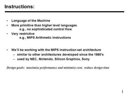 1 Instructions: Language of the Machine More primitive than higher level languages e.g., no sophisticated control flow Very restrictive e.g., MIPS Arithmetic.