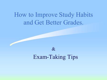 How to Improve Study Habits and Get Better Grades. & Exam-Taking Tips.