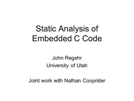 Static Analysis of Embedded C Code John Regehr University of Utah Joint work with Nathan Cooprider.