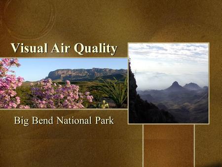 Visual Air Quality Big Bend National Park. Big Bend – A Land of Borders One of the largest and least-visited national parks, Big Bend encompasses over.