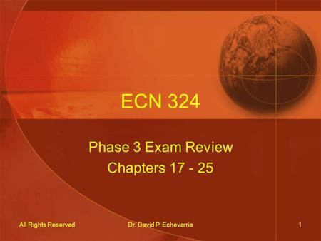 All Rights ReservedDr. David P. Echevarria1 ECN 324 Phase 3 Exam Review Chapters 17 - 25.