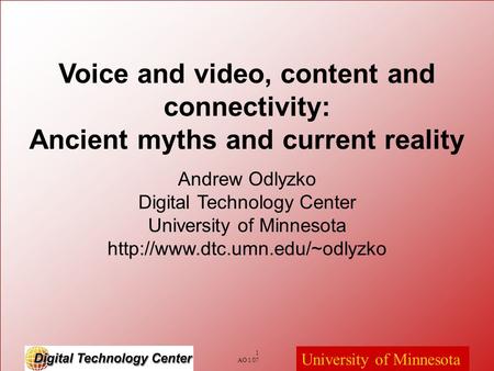 1 AO 1/07 University of Minnesota Voice and video, content and connectivity: Ancient myths and current reality Andrew Odlyzko Digital Technology Center.
