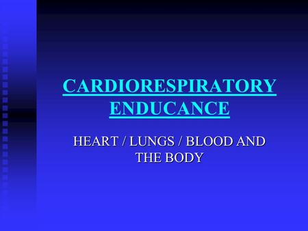 CARDIORESPIRATORY ENDUCANCE HEART / LUNGS / BLOOD AND THE BODY.