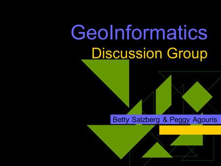 GeoInformatics Discussion Group Betty Salzberg & Peggy Agouris.