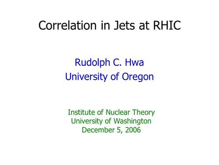 Correlation in Jets at RHIC Rudolph C. Hwa University of Oregon Institute of Nuclear Theory University of Washington December 5, 2006.