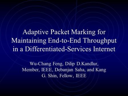 Adaptive Packet Marking for Maintaining End-to-End Throughput in a Differentiated-Services Internet Wu-Chang Feng, Dilip D.Kandlur, Member, IEEE, Debanjan.