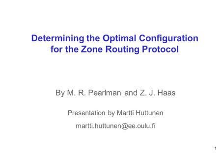 1 CWCCWC Oulu Determining the Optimal Configuration for the Zone Routing Protocol By M. R. Pearlman and Z. J. Haas Presentation by Martti Huttunen