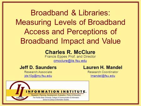 Broadband & Libraries: Measuring Levels of Broadband Access and Perceptions of Broadband Impact and Value Jeff D. Saunders Research Associate