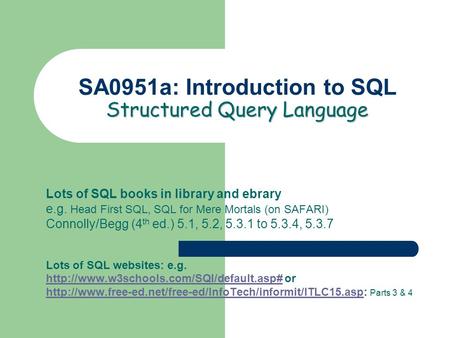 Structured Query Language SA0951a: Introduction to SQL Structured Query Language Lots of SQL books in library and ebrary e.g. Head First SQL, SQL for Mere.