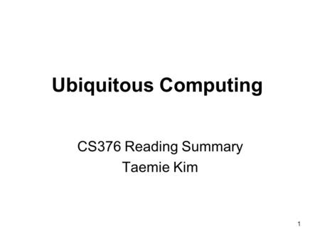 1 Ubiquitous Computing CS376 Reading Summary Taemie Kim.