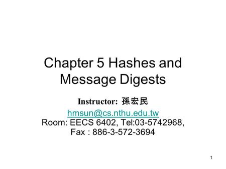 1 Chapter 5 Hashes and Message Digests Instructor: 孫宏民  Room: EECS 6402, Tel:03-5742968, Fax : 886-3-572-3694.