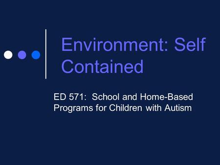 Environment: Self Contained ED 571: School and Home-Based Programs for Children with Autism.