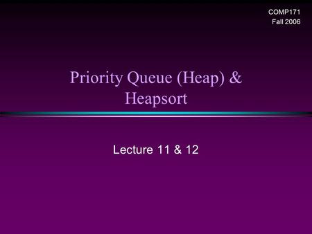 Priority Queue (Heap) & Heapsort COMP171 Fall 2006 Lecture 11 & 12.