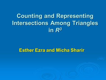 Counting and Representing Intersections Among Triangles in R 3 Esther Ezra and Micha Sharir.