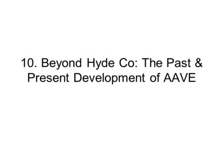 10. Beyond Hyde Co: The Past & Present Development of AAVE.