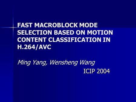 FAST MACROBLOCK MODE SELECTION BASED ON MOTION CONTENT CLASSIFICATION IN H.264/AVC Ming Yang, Wensheng Wang ICIP 2004.