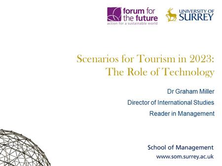 Scenarios for Tourism in 2023: The Role of Technology Dr Graham Miller Director of International Studies Reader in Management.