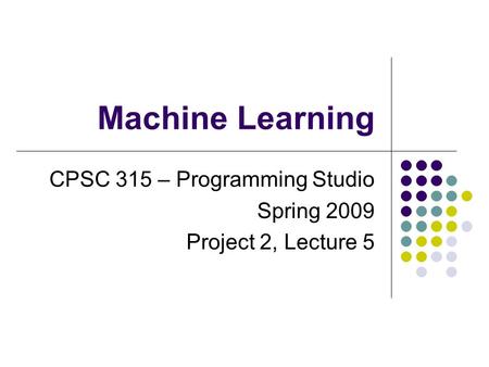 Machine Learning CPSC 315 – Programming Studio Spring 2009 Project 2, Lecture 5.