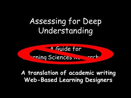 Assessing for Deep Understanding A Guide for Learning Sciences Researchers A translation of academic writing Web-Based Learning Designers.