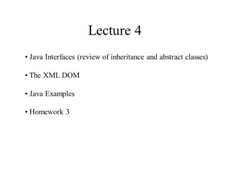 Lecture 4 Java Interfaces (review of inheritance and abstract classes) The XML DOM Java Examples Homework 3.