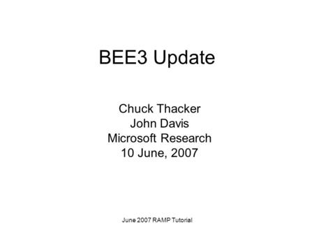 June 2007 RAMP Tutorial BEE3 Update Chuck Thacker John Davis Microsoft Research 10 June, 2007.