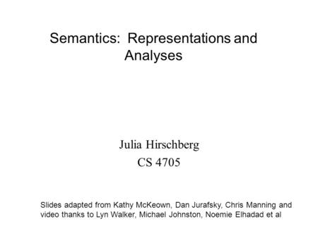 Semantics: Representations and Analyses Slides adapted from Kathy McKeown, Dan Jurafsky, Chris Manning and video thanks to Lyn Walker, Michael Johnston,
