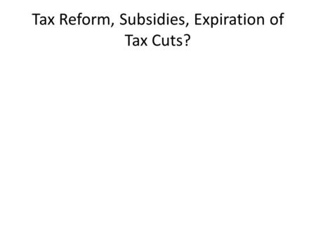 Tax Reform, Subsidies, Expiration of Tax Cuts?. schweikert.house.gov (In Millions) Source: Congressional Research Service The tax cuts for all Americans.