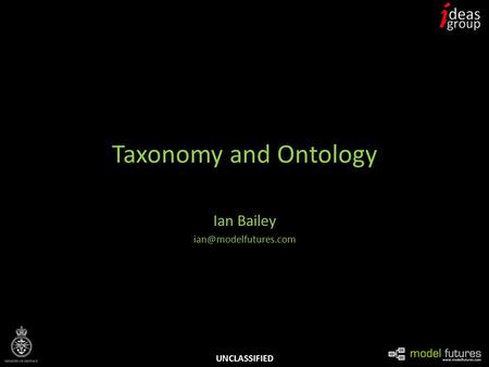 UNCLASSIFIED Taxonomy and Ontology Ian Bailey
