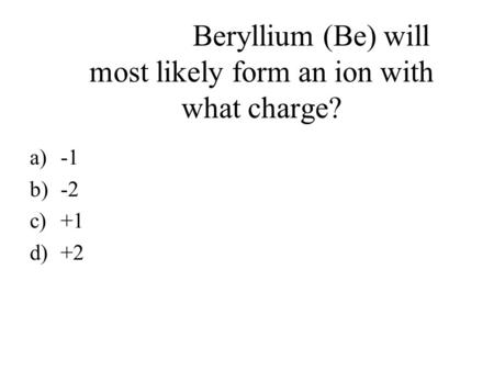 Beryllium (Be) will most likely form an ion with what charge?
