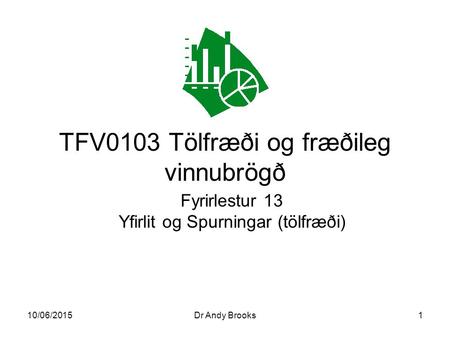 10/06/2015Dr Andy Brooks1 TFV0103 Tölfræði og fræðileg vinnubrögð Fyrirlestur 13 Yfirlit og Spurningar (tölfræði)
