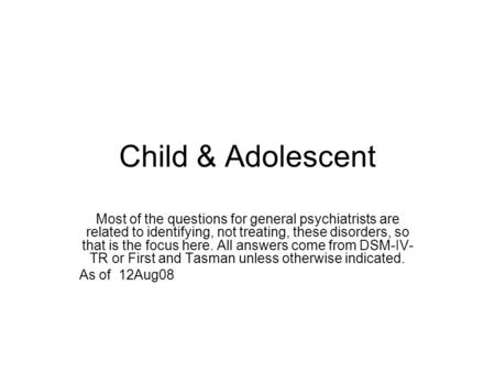 Child & Adolescent Most of the questions for general psychiatrists are related to identifying, not treating, these disorders, so that is the focus here.