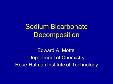 Sodium Bicarbonate Decomposition Edward A. Mottel Department of Chemistry Rose-Hulman Institute of Technology.