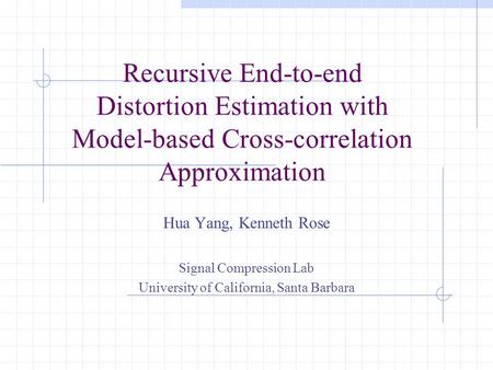 Recursive End-to-end Distortion Estimation with Model-based Cross-correlation Approximation Hua Yang, Kenneth Rose Signal Compression Lab University of.